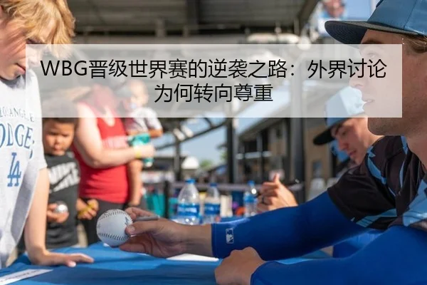 WBG晋级世界赛的逆袭之路：外界讨论为何转向尊重